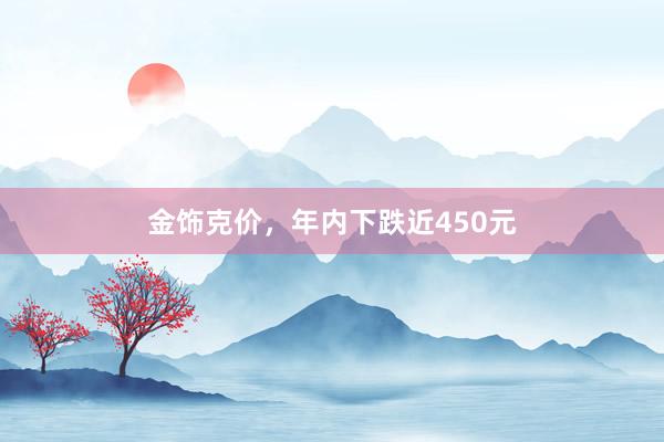 金饰克价，年内下跌近450元