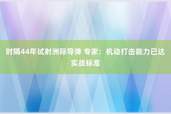 时隔44年试射洲际导弹 专家:机动打击能力已达实战标准