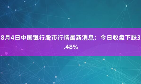 8月4日中国银行股市行情最新消息:今日收盘下跌3.48%