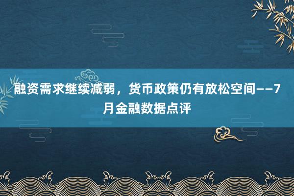 融资需求继续减弱，货币政策仍有放松空间——7月金融数据点评