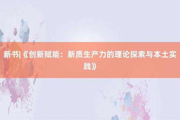 新书|《创新赋能：新质生产力的理论探索与本土实践》