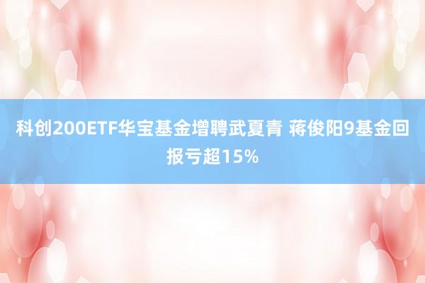 科创200ETF华宝基金增聘武夏青 蒋俊阳9基金回报亏超15%