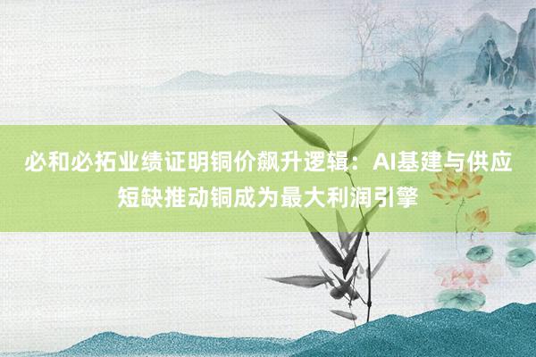 必和必拓业绩证明铜价飙升逻辑：AI基建与供应短缺推动铜成为最大利润引擎