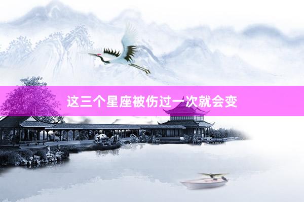 这三个星座被伤过一次就会变