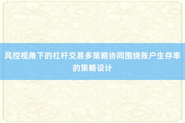 风控视角下的杠杆交易多策略协同围绕账户生存率的策略设计