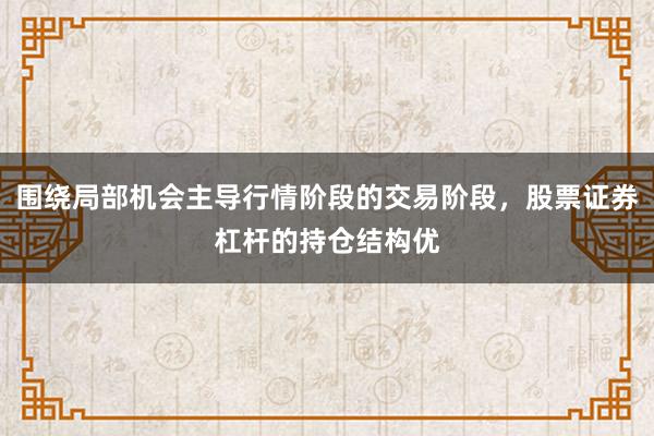 围绕局部机会主导行情阶段的交易阶段，股票证券杠杆的持仓结构优
