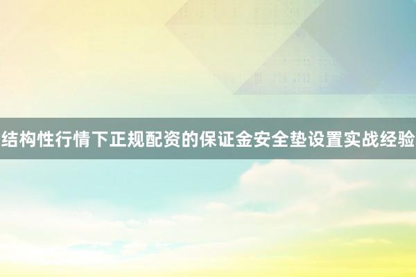 结构性行情下正规配资的保证金安全垫设置实战经验
