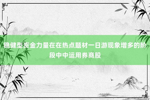 稳健型资金力量在在热点题材一日游现象增多的阶段中中运用券商股