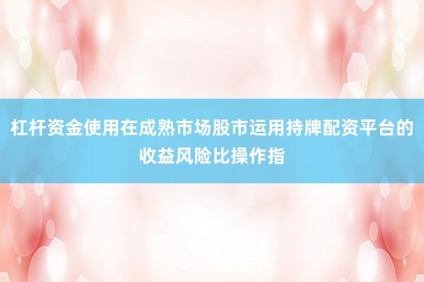 杠杆资金使用在成熟市场股市运用持牌配资平台的收益风险比操作指