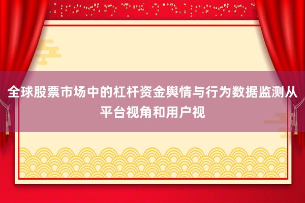 全球股票市场中的杠杆资金舆情与行为数据监测从平台视角和用户视
