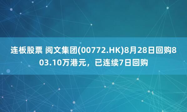 连板股票 阅文集团(00772.HK)8月28日回购803.10万港元，已连续7日回购