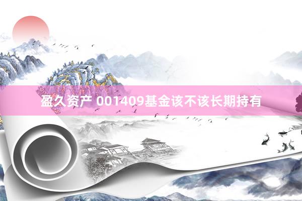盈久资产 001409基金该不该长期持有