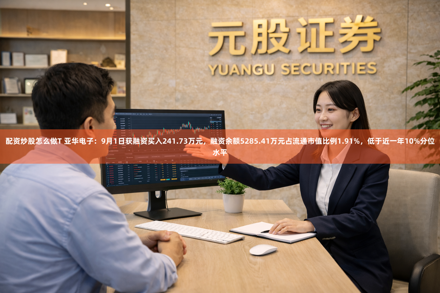 配资炒股怎么做T 亚华电子：9月1日获融资买入241.73万元，融资余额5285.41万元占流通市值比例1.91%，低于近一年10%分位水平