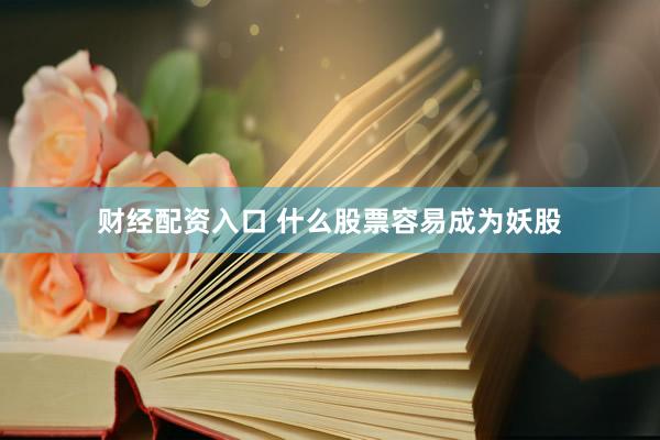 财经配资入口 什么股票容易成为妖股