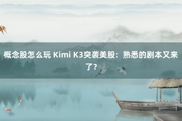 概念股怎么玩 Kimi K3突袭美股：熟悉的剧本又来了？