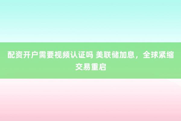 配资开户需要视频认证吗 美联储加息，全球紧缩交易重启