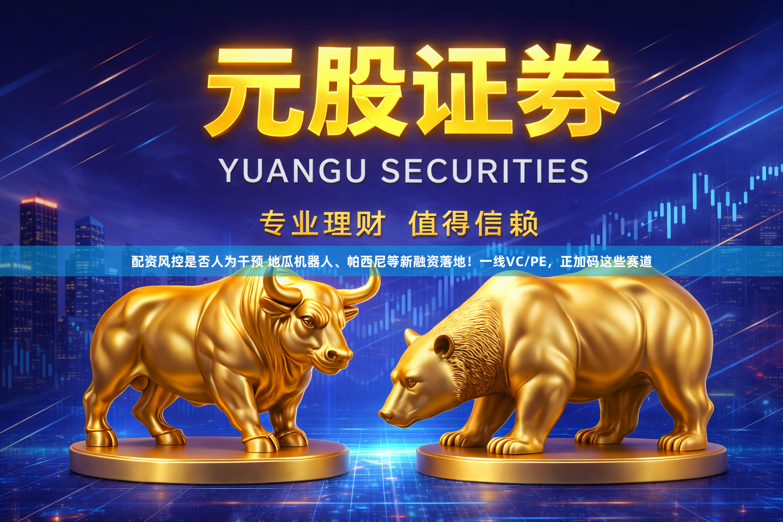 配资风控是否人为干预 地瓜机器人、帕西尼等新融资落地！一线VC/PE，正加码这些赛道