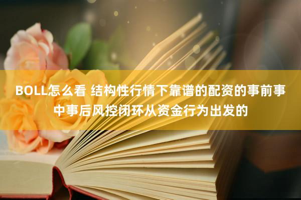 BOLL怎么看 结构性行情下靠谱的配资的事前事中事后风控闭环从资金行为出发的