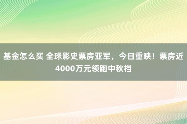 基金怎么买 全球影史票房亚军，今日重映！票房近4000万元领跑中秋档