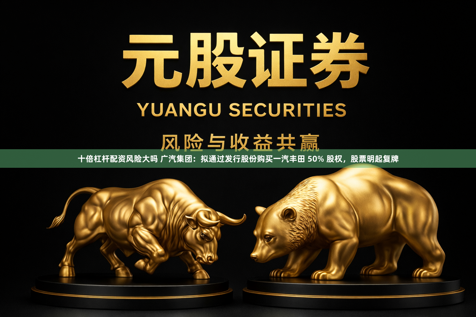 十倍杠杆配资风险大吗 广汽集团：拟通过发行股份购买一汽丰田 50% 股权，股票明起复牌