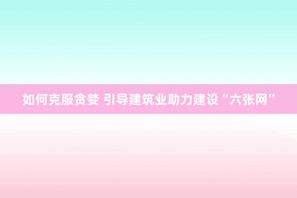 如何克服贪婪 引导建筑业助力建设“六张网”
