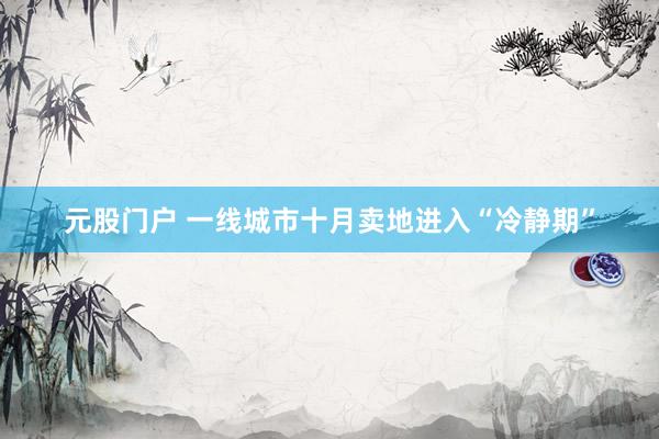 元股门户 一线城市十月卖地进入“冷静期”