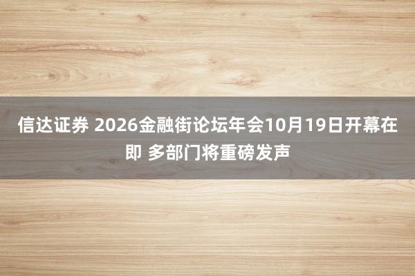 信达证券 2026金融街论坛年会10月19日开幕在即 多部门将重磅发声