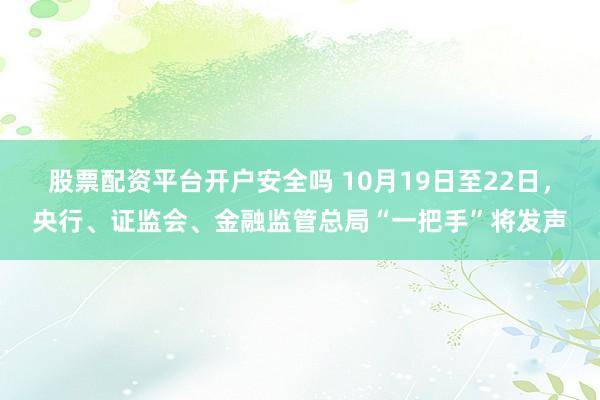 股票配资平台开户安全吗 10月19日至22日，央行、证监会、金融监管总局“一把手”将发声