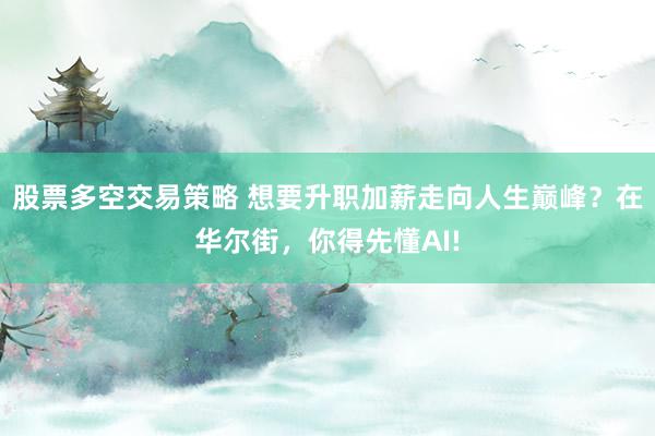 股票多空交易策略 想要升职加薪走向人生巅峰？在华尔街，你得先懂AI!