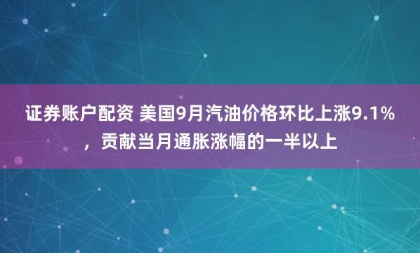 证券账户配资 美国9月汽油价格环比上涨9.1%，贡献当月通胀涨幅的一半以上