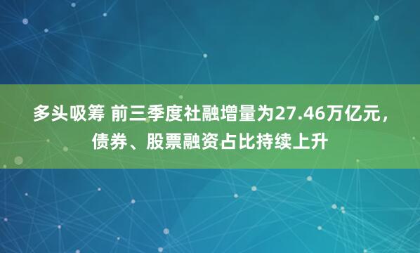 多头吸筹 前三季度社融增量为27.46万亿元，债券、股票融资占比持续上升