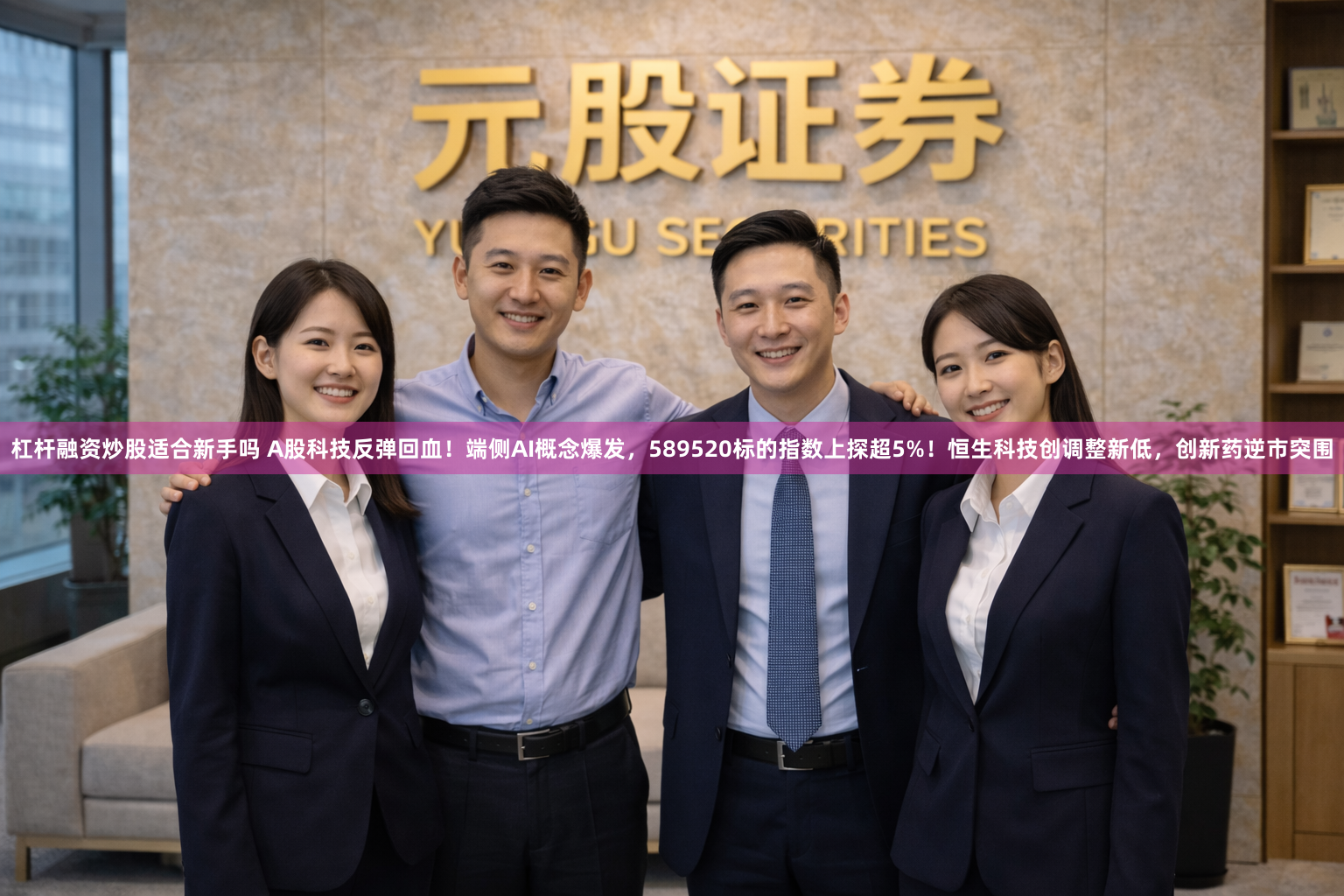 杠杆融资炒股适合新手吗 A股科技反弹回血！端侧AI概念爆发，589520标的指数上探超5%！恒生科技创调整新低，创新药逆市突围