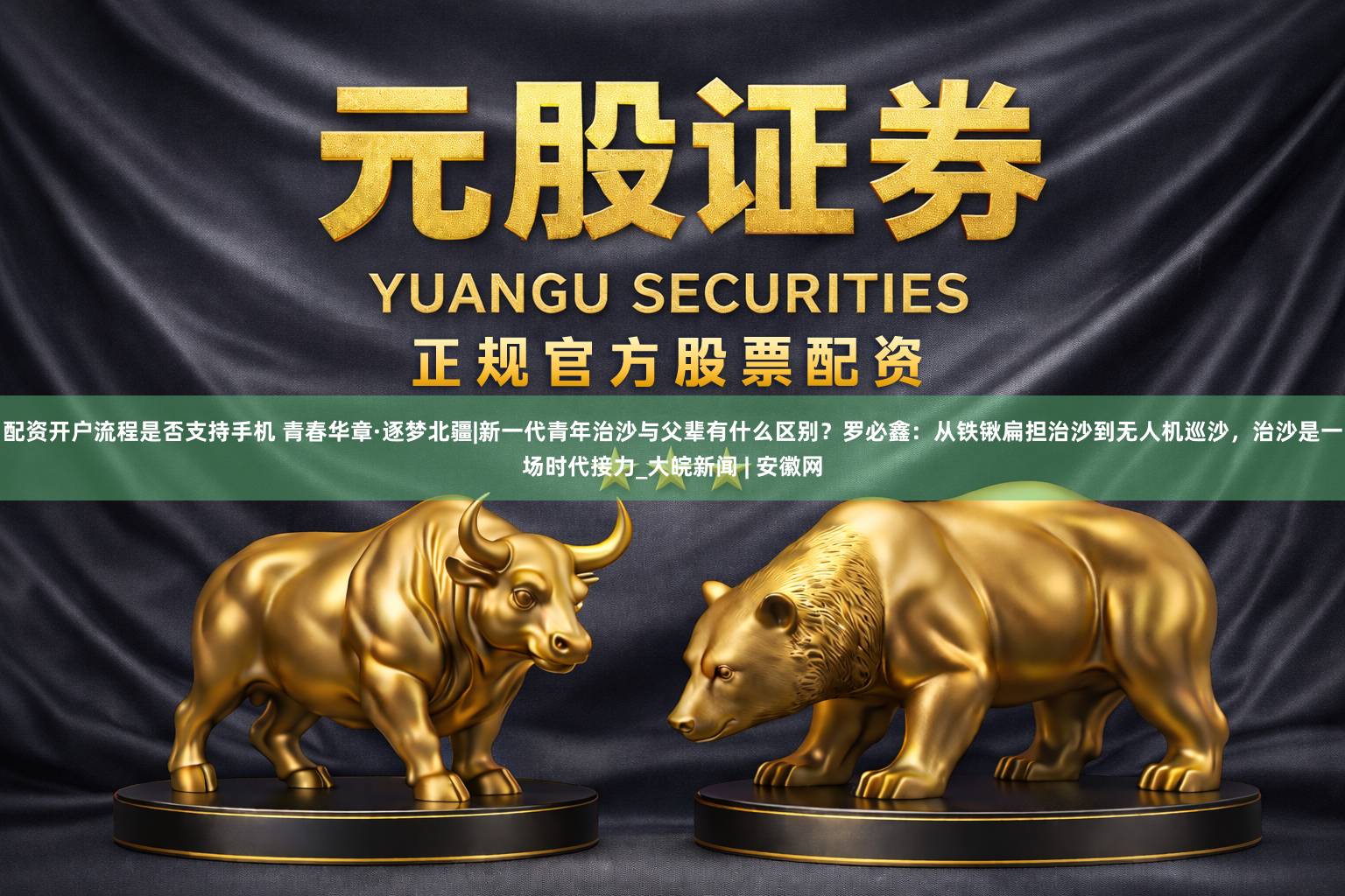配资开户流程是否支持手机 青春华章·逐梦北疆|新一代青年治沙与父辈有什么区别？罗必鑫：从铁锹扁担治沙到无人机巡沙，治沙是一场时代接力_大皖新闻 | 安徽网