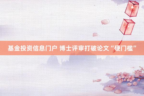 基金投资信息门户 博士评审打破论文“硬门槛”