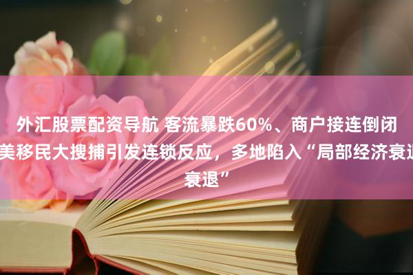 外汇股票配资导航 客流暴跌60%、商户接连倒闭!美移民大搜捕引发连锁反应,多地陷入“局部经济衰退”