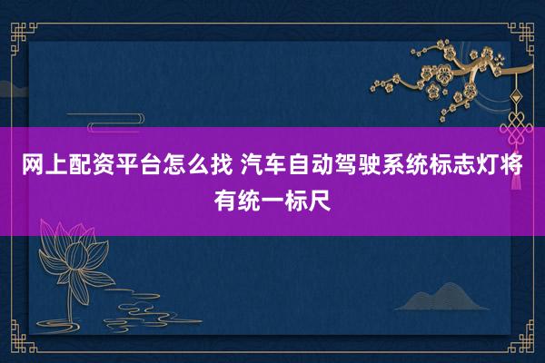 网上配资平台怎么找 汽车自动驾驶系统标志灯将有统一标尺