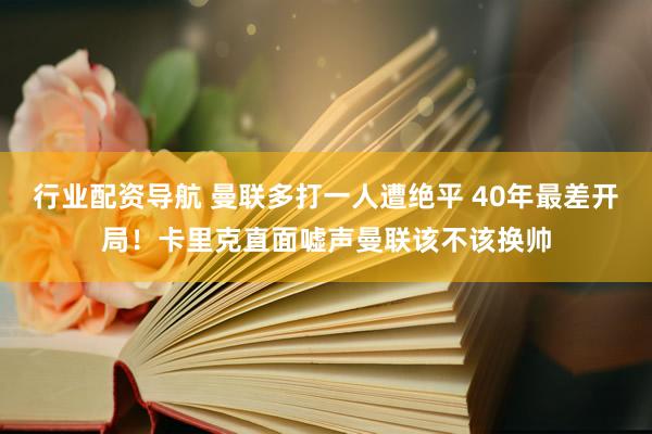 行业配资导航 曼联多打一人遭绝平 40年最差开局！卡里克直面嘘声曼联该不该换帅