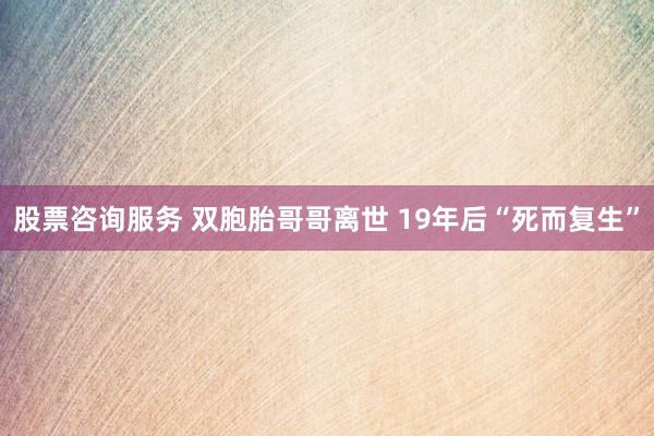 股票咨询服务 双胞胎哥哥离世 19年后“死而复生”