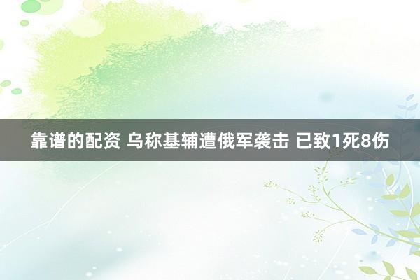 靠谱的配资 乌称基辅遭俄军袭击 已致1死8伤